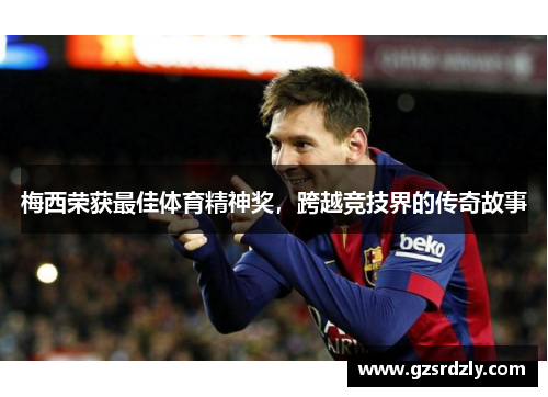 梅西荣获最佳体育精神奖，跨越竞技界的传奇故事